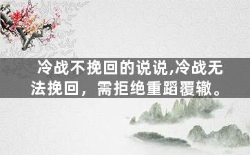 冷战不挽回的说说,冷战无法挽回，需拒绝重蹈覆辙。