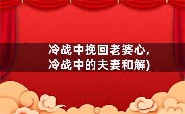 冷战中挽回老婆心,冷战中的夫妻和解)