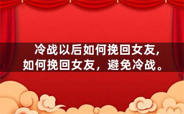 冷战以后如何挽回女友,如何挽回女友，避免冷战。