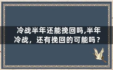 冷战半年还能挽回吗,半年冷战，还有挽回的可能吗？