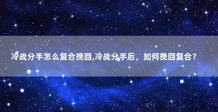 冷战分手怎么复合挽回,冷战分手后，如何挽回复合？