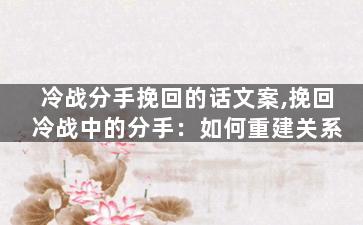 冷战分手挽回的话文案,挽回冷战中的分手：如何重建关系