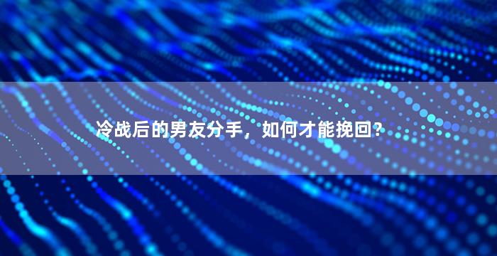 冷战后的男友分手，如何才能挽回？
