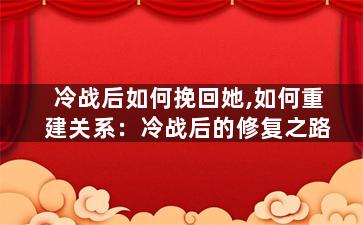 冷战后如何挽回她,如何重建关系：冷战后的修复之路