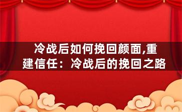 冷战后如何挽回颜面,重建信任：冷战后的挽回之路