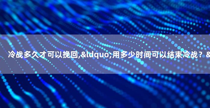 冷战多久才可以挽回,“用多少时间可以结束冷战？”