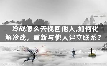 冷战怎么去挽回他人,如何化解冷战，重新与他人建立联系？