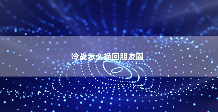 冷战怎么挽回朋友圈