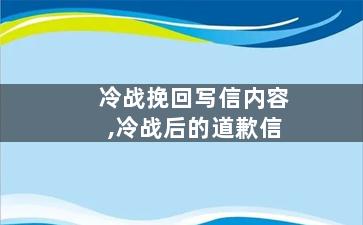 冷战挽回写信内容,冷战后的道歉信