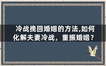 冷战挽回婚姻的方法,如何化解夫妻冷战，重振婚姻？
