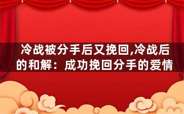 冷战被分手后又挽回,冷战后的和解：成功挽回分手的爱情