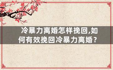 冷暴力离婚怎样挽回,如何有效挽回冷暴力离婚？