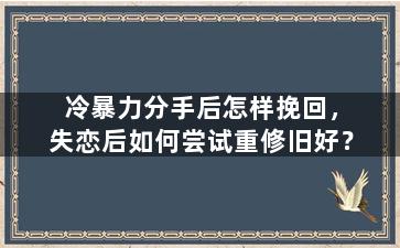 冷暴力分手后怎样挽回，失恋后如何尝试重修旧好？