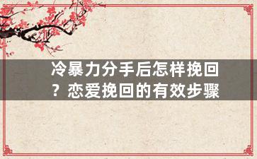 冷暴力分手后怎样挽回？恋爱挽回的有效步骤