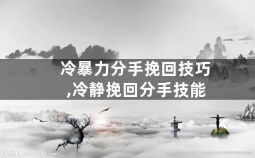 冷暴力分手挽回技巧,冷静挽回分手技能