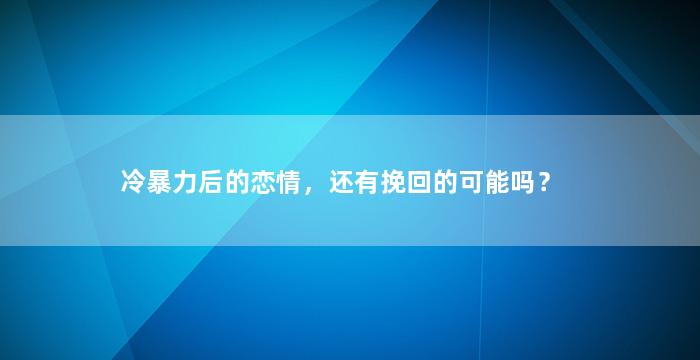 冷暴力后的恋情，还有挽回的可能吗？