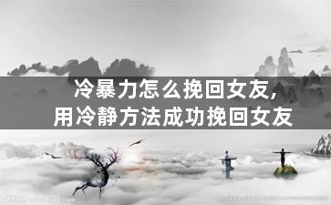 冷暴力怎么挽回女友,用冷静方法成功挽回女友