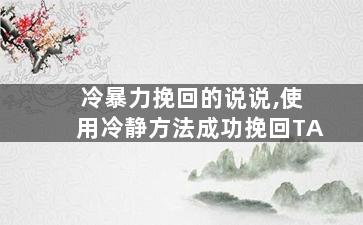冷暴力挽回的说说,使用冷静方法成功挽回TA