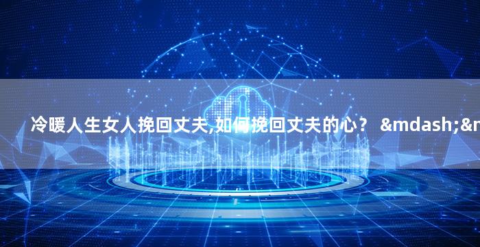 冷暖人生女人挽回丈夫,如何挽回丈夫的心？