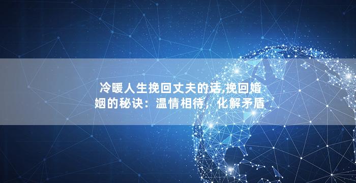 冷暖人生挽回丈夫的话,挽回婚姻的秘诀：温情相待，化解矛盾