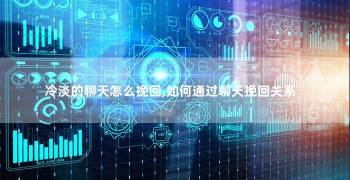 冷淡的聊天怎么挽回,如何通过聊天挽回关系