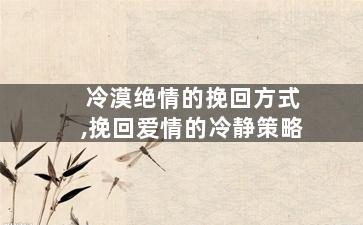 冷漠绝情的挽回方式,挽回爱情的冷静策略