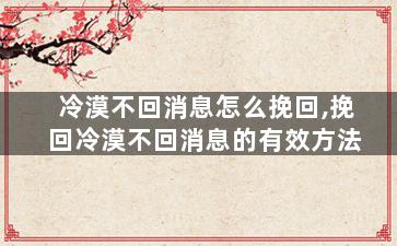 冷漠不回消息怎么挽回,挽回冷漠不回消息的有效方法