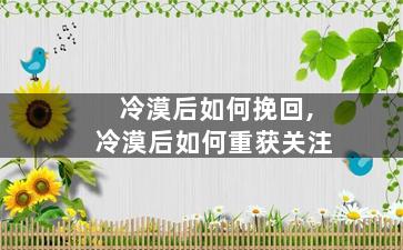 冷漠后如何挽回,冷漠后如何重获关注