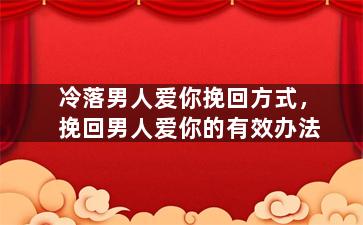 冷落男人爱你挽回方式，挽回男人爱你的有效办法