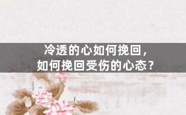 冷透的心如何挽回，如何挽回受伤的心态？