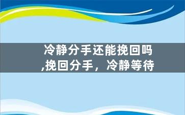 冷静分手还能挽回吗,挽回分手，冷静等待
