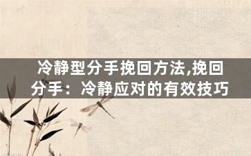 冷静型分手挽回方法,挽回分手：冷静应对的有效技巧