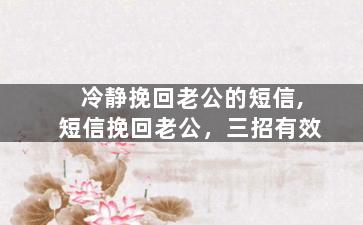 冷静挽回老公的短信,短信挽回老公，三招有效