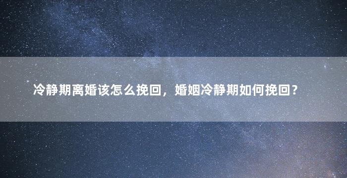 冷静期离婚该怎么挽回，婚姻冷静期如何挽回？