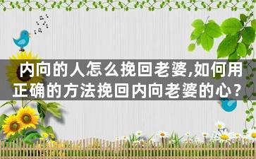 内向的人怎么挽回老婆,如何用正确的方法挽回内向老婆的心？