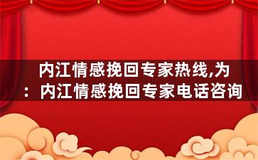 内江情感挽回专家热线,为：内江情感挽回专家电话咨询