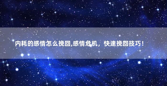 内耗的感情怎么挽回,感情危机，快速挽回技巧！