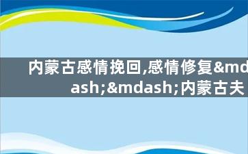 内蒙古感情挽回,感情修复——内蒙古夫妻和睦