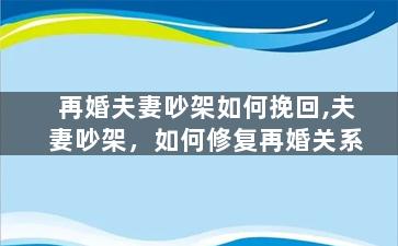 再婚夫妻吵架如何挽回,夫妻吵架，如何修复再婚关系