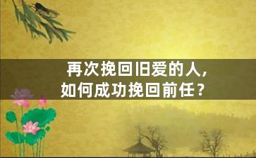 再次挽回旧爱的人,如何成功挽回前任？