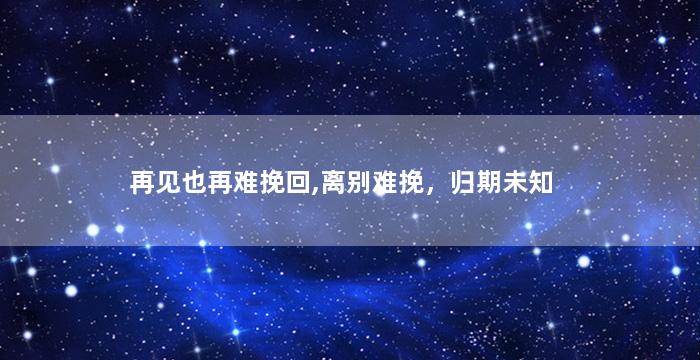 再见也再难挽回,离别难挽，归期未知