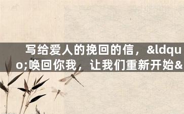写给爱人的挽回的信，“唤回你我，让我们重新开始”