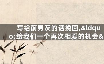 写给前男友的话挽回,“给我们一个再次相爱的机会”