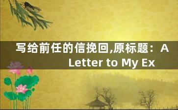 写给前任的信挽回,原标题：A