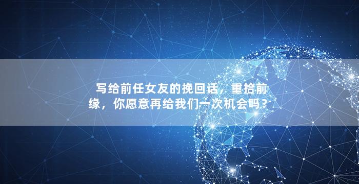 写给前任女友的挽回话，重拾前缘，你愿意再给我们一次机会吗？