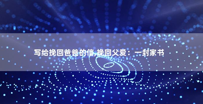 写给挽回爸爸的信,挽回父爱：一封家书