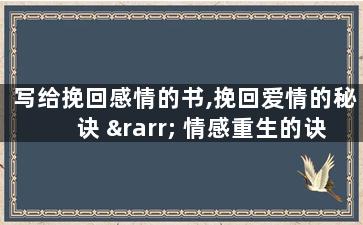 写给挽回感情的书,挽回爱情的秘诀