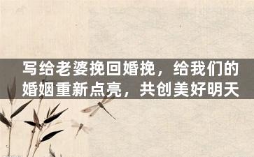 写给老婆挽回婚挽，给我们的婚姻重新点亮，共创美好明天