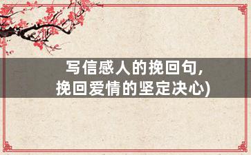 写信感人的挽回句,挽回爱情的坚定决心)