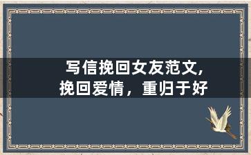 写信挽回女友范文,挽回爱情，重归于好